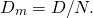 \begin{equation*}  D_m = D / N. \end{equation*}