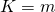 K = m