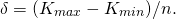 \begin{equation*}  \delta = (K_{max}- K_{min} ) / n. \end{equation*}